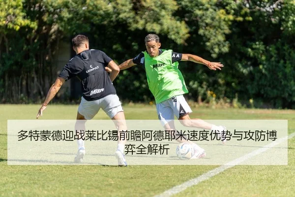 多特蒙德迎战莱比锡前瞻阿德耶米速度优势与攻防博弈全解析