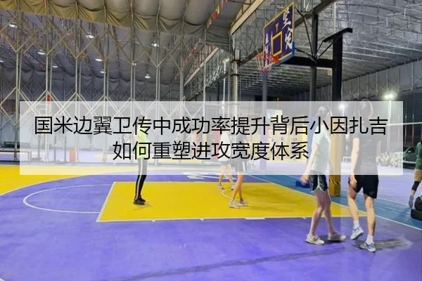 国米边翼卫传中成功率提升背后小因扎吉如何重塑进攻宽度体系